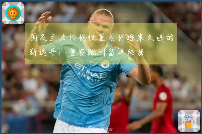 国足主力门将位置或将迎来久违的新选手,曾在欧洲留洋经历